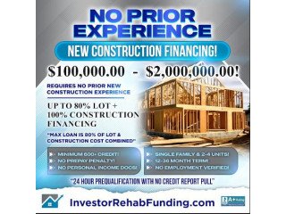 NO PRIOR EXPERIENCE REQUIRED - NEW CONSTRUCTION FINANCING  UP TO $2,000,000.00!